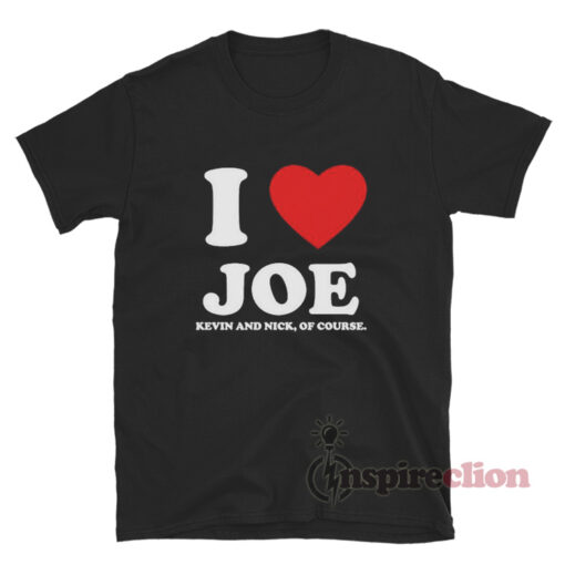I Love Joe Kevin And Nick Of Course T-Shirt