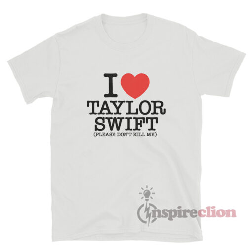 I Love Taylor Swift Please Don't Kill Me T-Shirt