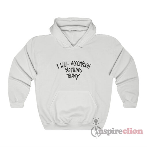 I Will Accomplish Nothing Today Hoodie