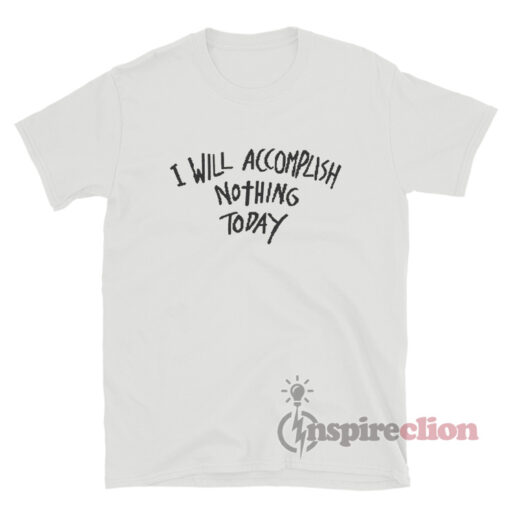I Will Accomplish Nothing Today T-Shirt