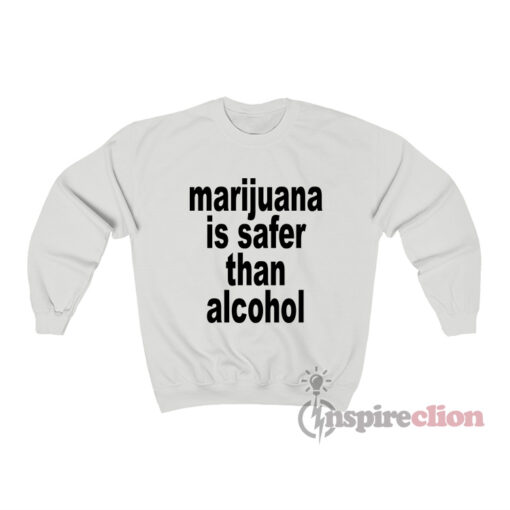 Marijuana Is Safer Than Alcohol Sweatshirt