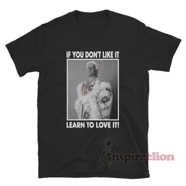 Ric Flair If You Don't Like It Learn To Love It T-Shirt - Inspireclion
