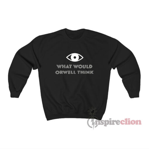 What Would Orwell Think Sweatshirt