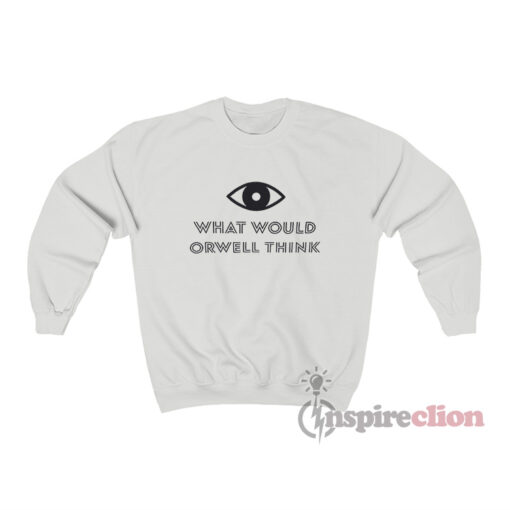 What Would Orwell Think Sweatshirt