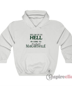 You Can Go To Hell Im Going To Margaritaville Hoodie