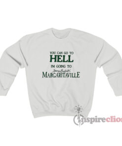 You Can Go To Hell Im Going To Margaritaville Sweatshirt