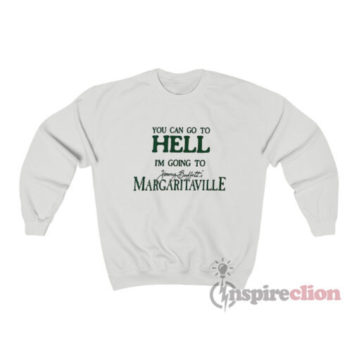 You Can Go To Hell Im Going To Margaritaville Sweatshirt