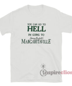 You Can Go To Hell Im Going To Margaritaville T-Shirt