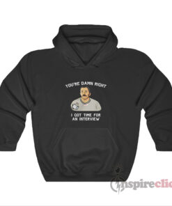 You're Damn Right I Got Time For An Interview Hoodie