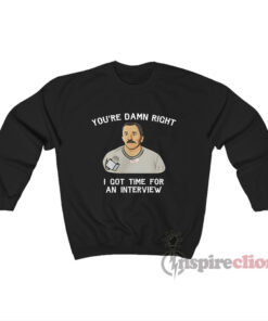 You're Damn Right I Got Time For An Interview Sweatshirt