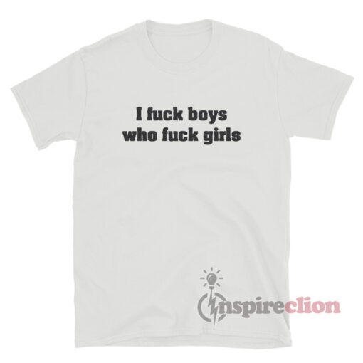 I Fuck Boys Who Fuck Girls T-Shirt