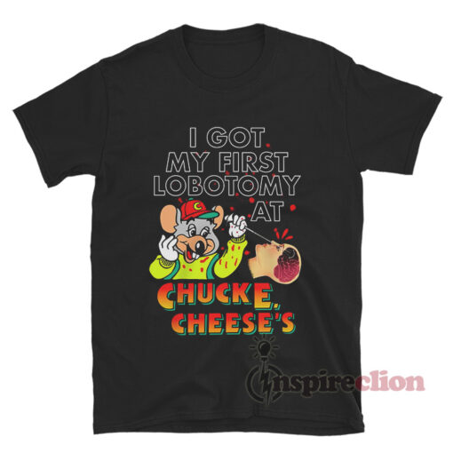 I Got My First Lobotomy At Chuck E. Cheese's T-Shirt