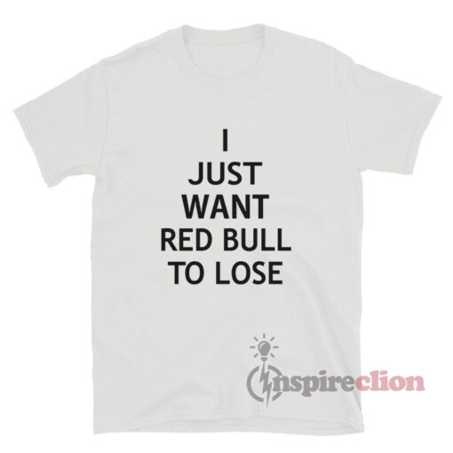 Max Verstappen I Just Want Red Bull To Lose T-Shirt