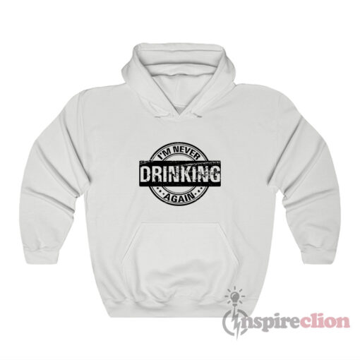 I'm Never Drinking Again Hoodie