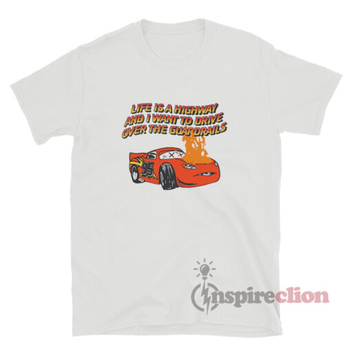 Life Is A Highway And I Want To Drive Over The Guardrails T-Shirt