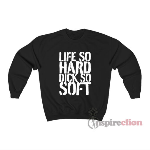 Life So Hard Dick So Soft Sweatshirt