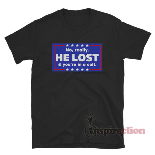 No Really He Lost And You're In A Cult T-Shirt