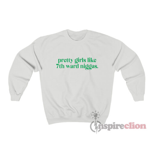 Pretty Girls Like 7th Ward Niggas Sweatshirt