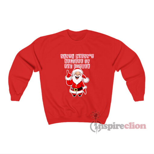 Santa Doesn't Believe In You Either Christmas Tacky Sweatshirt