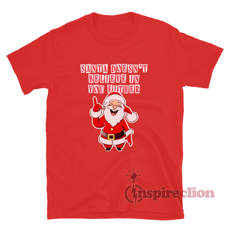 Santa Doesn't Believe In You Either Christmas Tacky TShirt Unisex