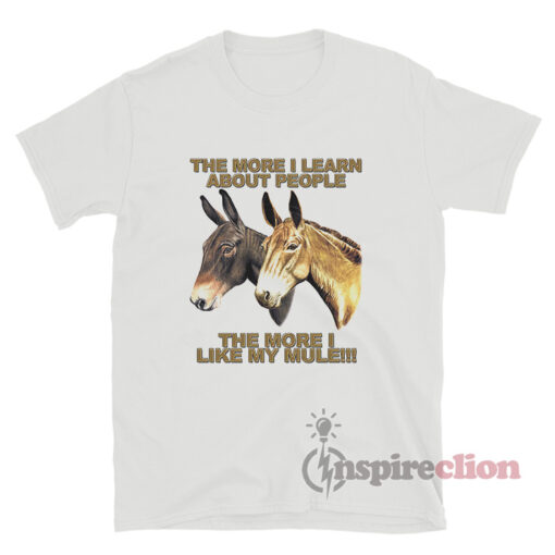 The More I Learn About People The More I Like My Mule T-Shirt