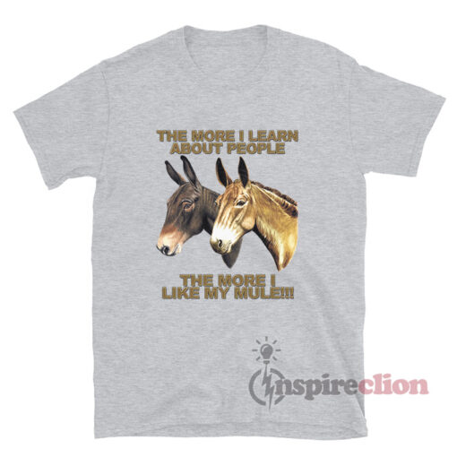 The More I Learn About People The More I Like My Mule T-Shirt