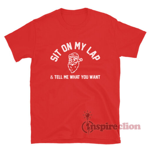 The Santa Clauses Sit On My Lap & Tell Me What You Want T-Shirt