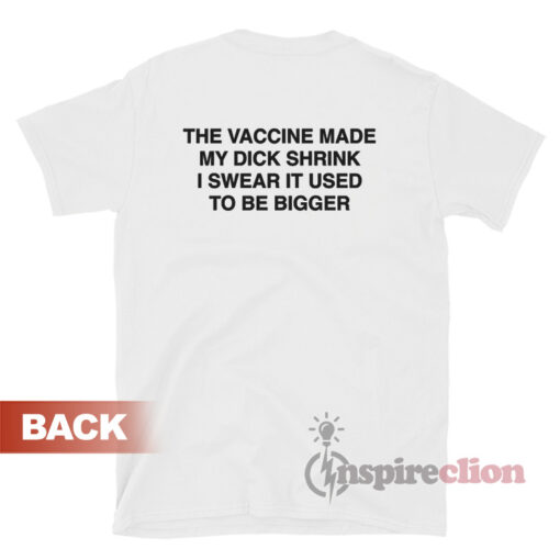 The Vaccine Made My Dick Shrink I Swear It Used To Be Bigger T-Shirt