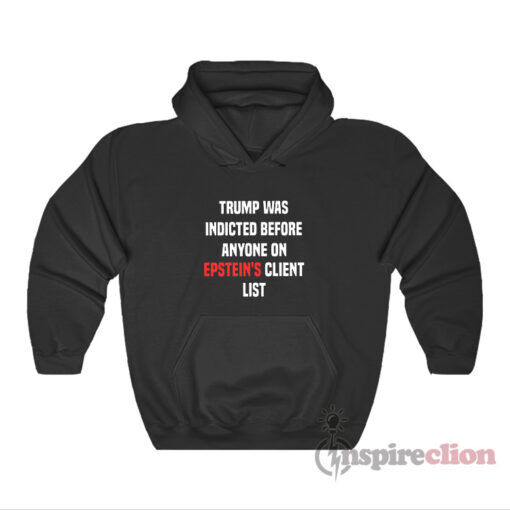 Trump Was Indicted Before Anyone On Epstein's Client List Hoodie