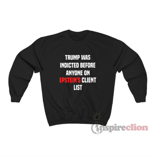 Trump Was Indicted Before Anyone On Epstein's Client List Sweatshirt