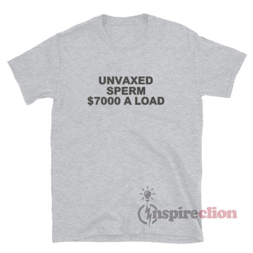 Unvaxed Sperm $7000 A Load T-Shirt