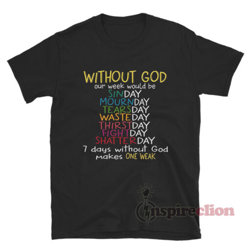 Without God Our Week Would Be 7 Days Without God T-Shirt