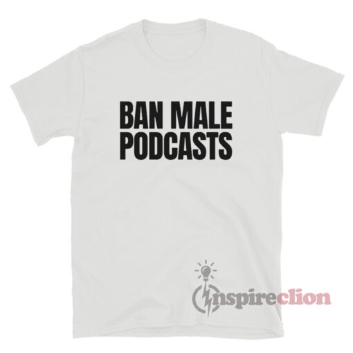 Ban Male Podcasts T-Shirt