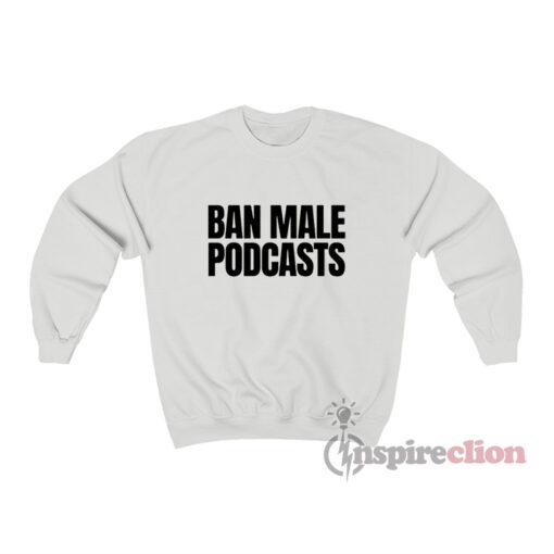 Ban Male Podcasts Sweatshirt