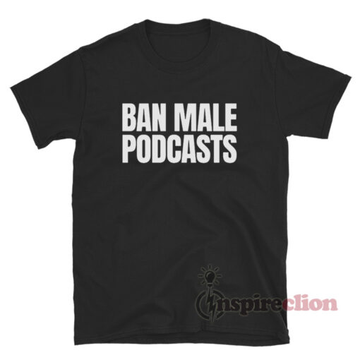 Ban Male Podcasts T-Shirt