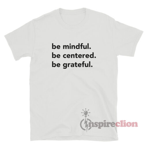 Be Mindful Be Centered Be Grateful T-Shirt