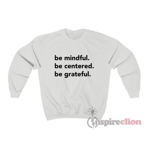 Be Mindful Be Centered Be Grateful Sweatshirt
