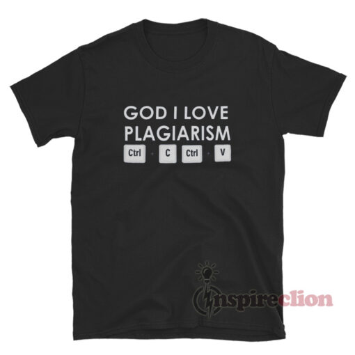 God I Love Plagiarism Ctrl C Ctrl V T-Shirt