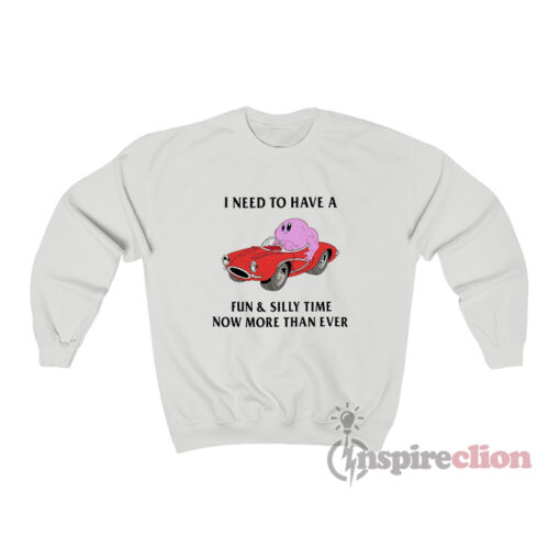 I Need To Have A Fun And Silly Time Now More Than Ever Sweatshirt
