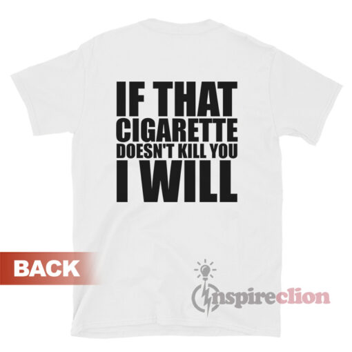 If That Cigarette Doesn't Kill You I Will T-Shirt