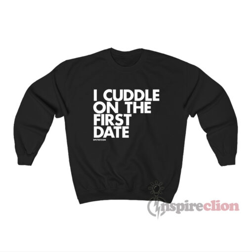I Cuddle On The First Date Sweatshirt