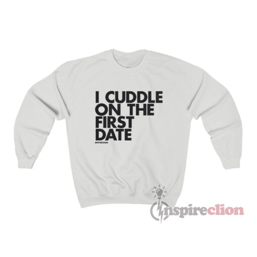 I Cuddle On The First Date Sweatshirt