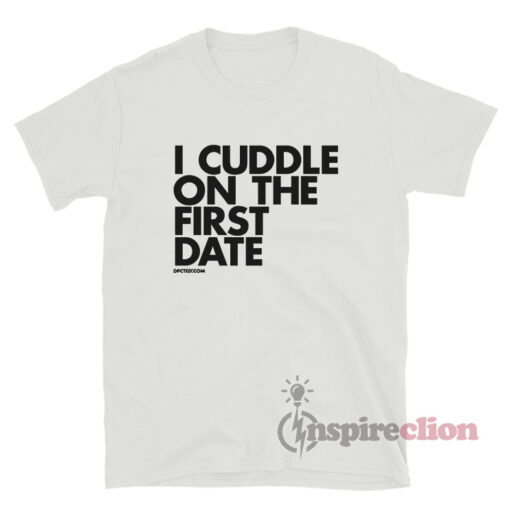 I Cuddle On The First Date T-Shirt
