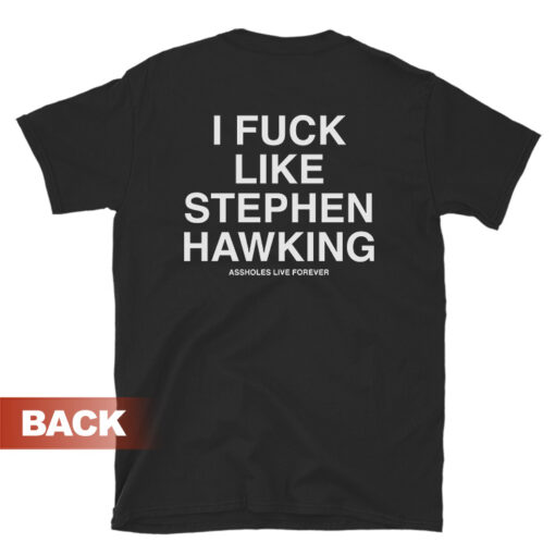 I Fuck Like Stephen Hawking Assholes Live Forever T-Shirt