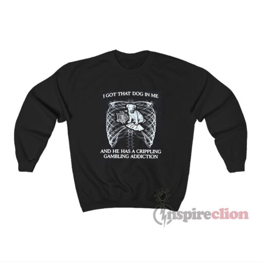 I Got That Dog In Me And He Has A Crippling Gambling Sweatshirt