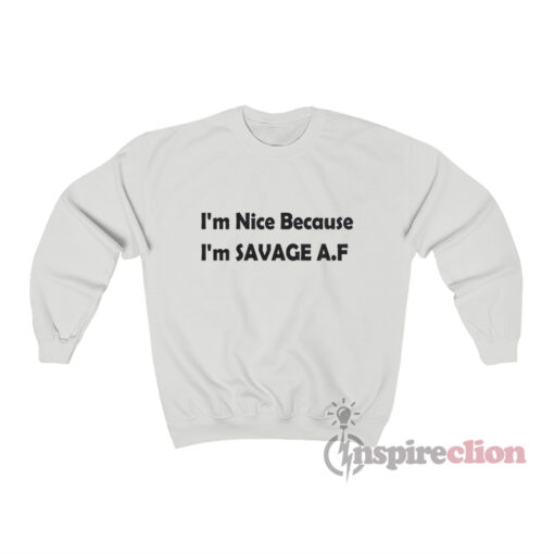 I'm Nice Because I'm Savage AF Sweatshirt