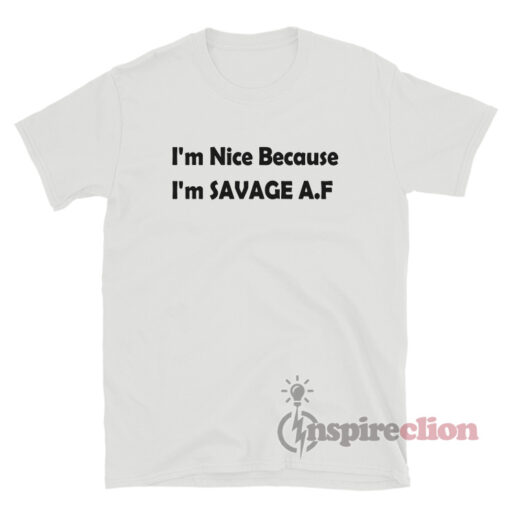 I'm Nice Because I'm Savage AF T-Shirt