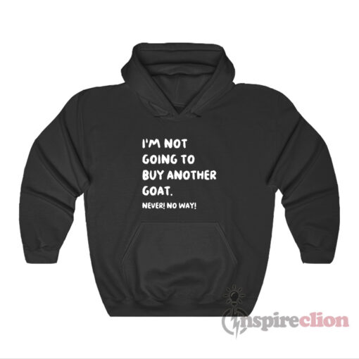 I'm Not Going To Buy Another Goat Never No Way Hoodie
