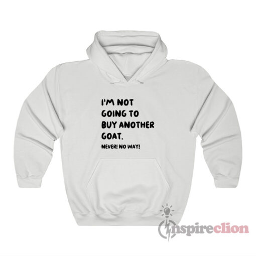 I'm Not Going To Buy Another Goat Never No Way Hoodie