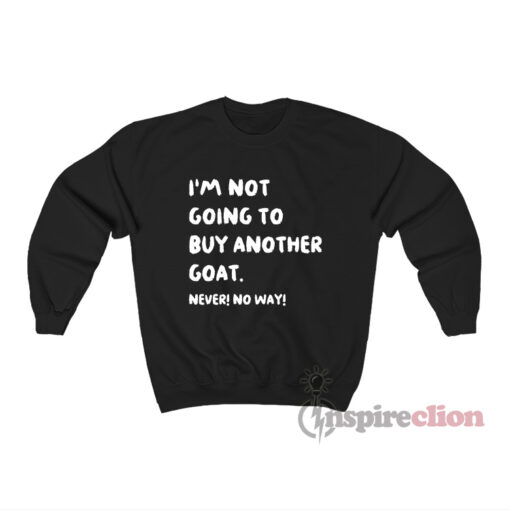 I'm Not Going To Buy Another Goat Never No Way Sweatshirt